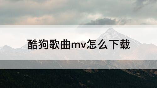 酷狗歌曲mv怎么下载