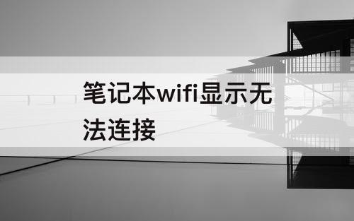 笔记本wifi显示无法连接