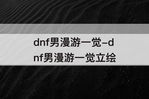 dnf男漫游一觉-dnf男漫游一觉立绘