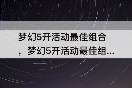 梦幻5开活动最佳组合，梦幻5开活动最佳组合129