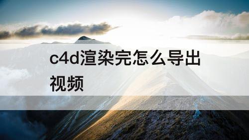 c4d渲染完怎么导出视频