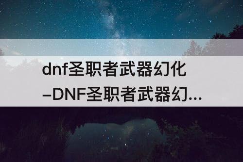 dnf圣职者武器幻化-DNF圣职者武器幻化图片大全