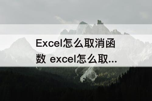 Excel怎么取消函数 excel怎么取消函数保留内容