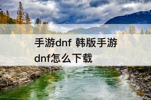 手游dnf 韩版手游dnf怎么下载