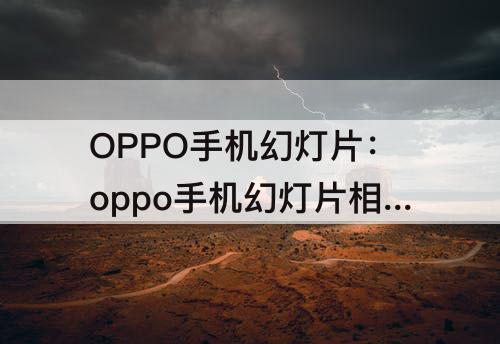 OPPO手机幻灯片：oppo手机幻灯片相册