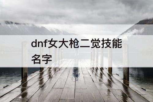 dnf女大枪二觉技能名字