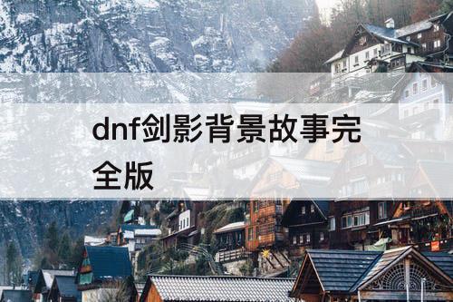 dnf剑影背景故事完全版