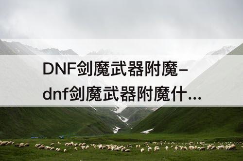 DNF剑魔武器附魔-dnf剑魔武器附魔什么属性