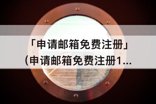 「申请邮箱免费注册」(申请邮箱免费注册163邮箱)