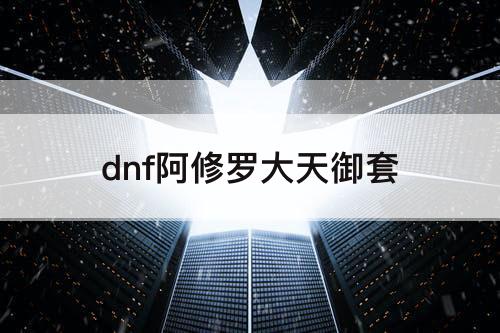 dnf阿修罗大天御套
