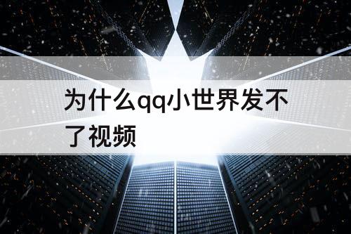 为什么qq小世界发不了视频