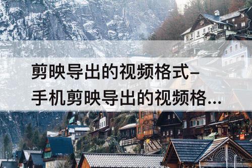剪映导出的视频格式-手机剪映导出的视频格式