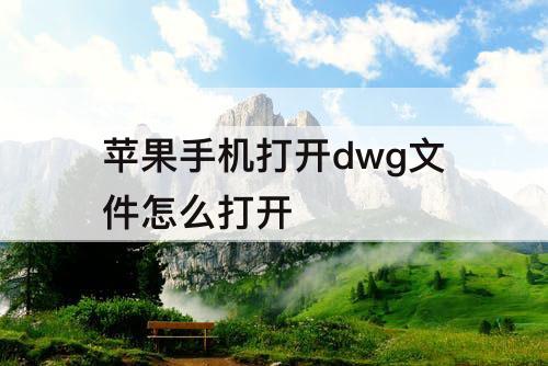 苹果手机打开dwg文件怎么打开