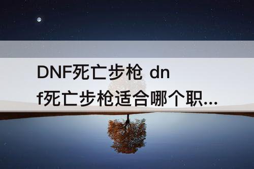 DNF死亡步枪 dnf死亡步枪适合哪个职业