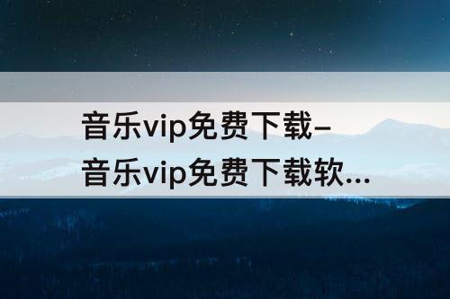 音乐vip免费下载-音乐vip免费下载软件