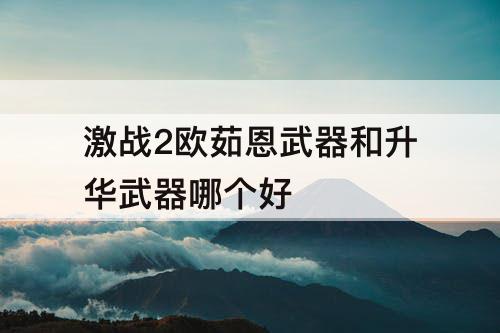 激战2欧茹恩武器和升华武器哪个好