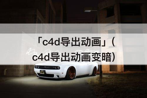 「c4d导出动画」(c4d导出动画变暗)
