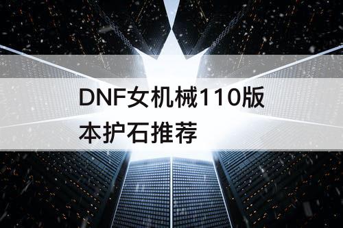 DNF女机械110版本护石推荐