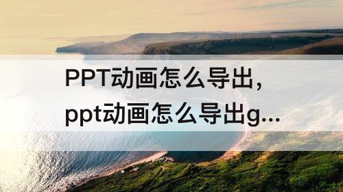 PPT动画怎么导出，ppt动画怎么导出gif