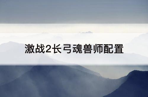 激战2长弓魂兽师配置