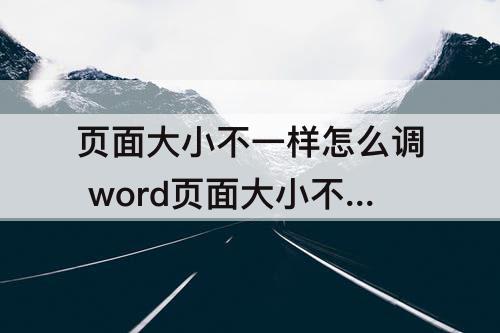 页面大小不一样怎么调 word页面大小不一样怎么调