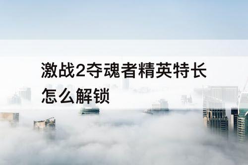 激战2夺魂者精英特长怎么解锁
