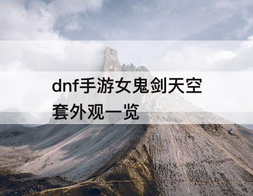 dnf手游女鬼剑天空套外观一览