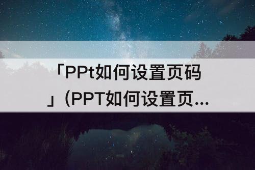 「PPt如何设置页码」(PPT如何设置页码格式为1—1)