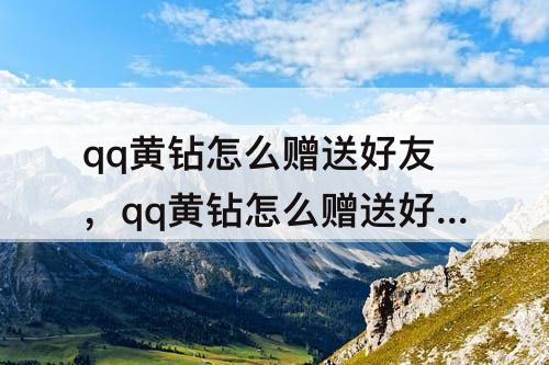 qq黄钻怎么赠送好友，qq黄钻怎么赠送好友7天