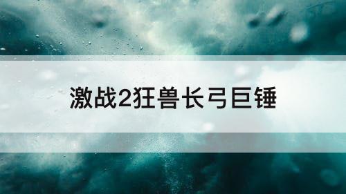 激战2狂兽长弓巨锤