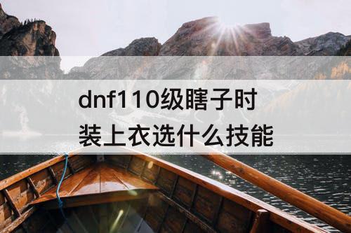 dnf110级瞎子时装上衣选什么技能