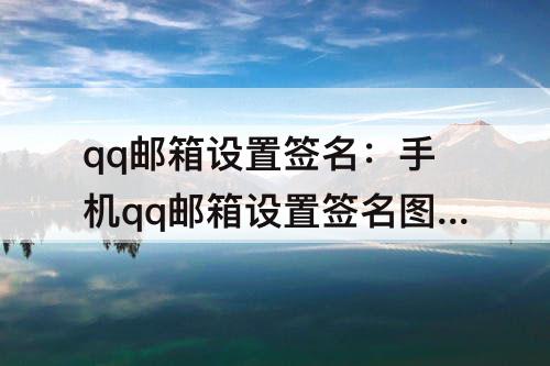 qq邮箱设置签名：手机qq邮箱设置签名图片