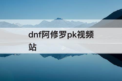 dnf阿修罗pk视频站