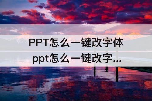 PPT怎么一键改字体 ppt怎么一键改字体颜色