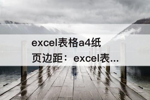 excel表格a4纸页边距：excel表格a4纸页边距纵