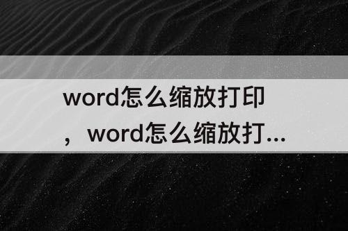 word怎么缩放打印，word怎么缩放打印到一页A4