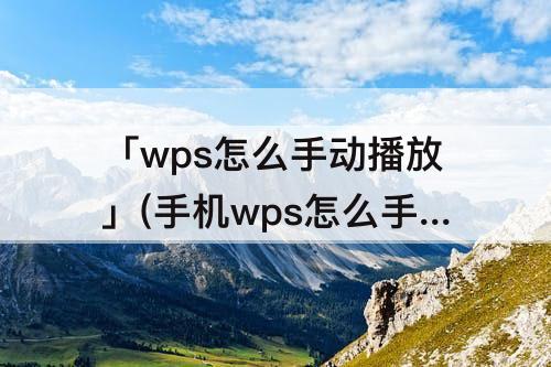 「wps怎么手动播放」(手机wps怎么手动播放ppt图片)