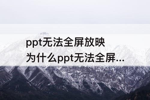 ppt无法全屏放映 为什么ppt无法全屏放映