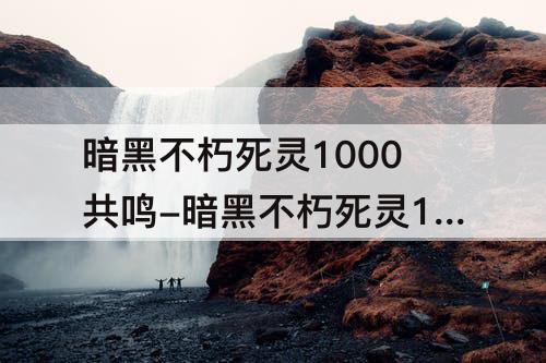 暗黑不朽死灵1000共鸣-暗黑不朽死灵1000共鸣攻略