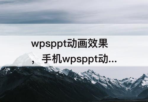 wpsppt动画效果，手机wpsppt动画效果怎么设置