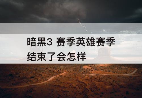 暗黑3 赛季英雄赛季结束了会怎样