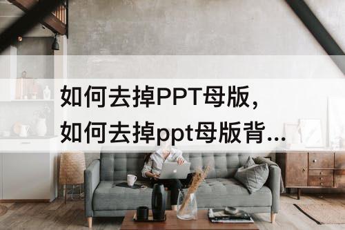 如何去掉PPT母版，如何去掉ppt母版背景上的字七彩课堂