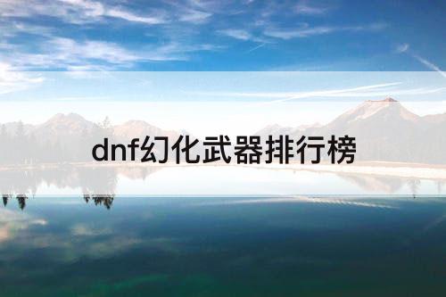 dnf幻化武器排行榜