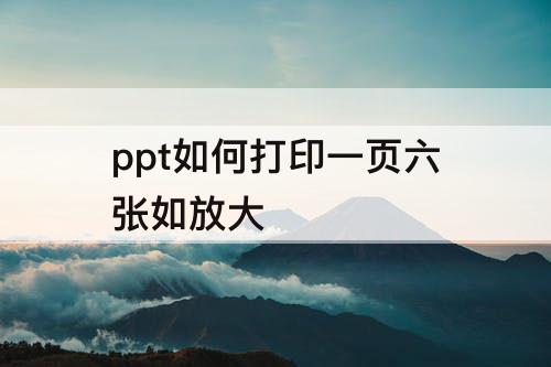 ppt如何打印一页六张如放大