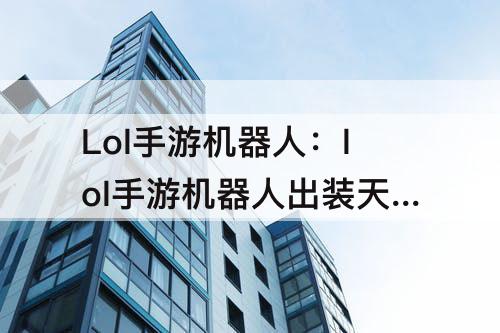 Lol手游机器人：lol手游机器人出装天赋