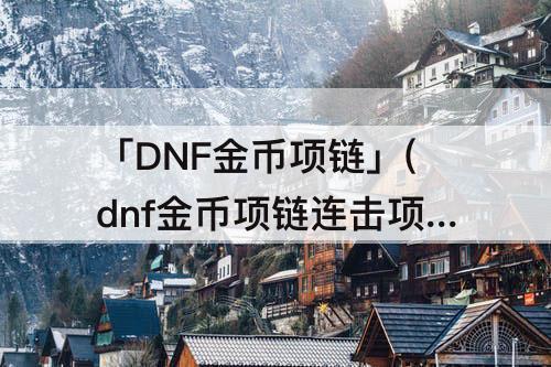 「DNF金币项链」(dnf金币项链连击项链怎么获得)
