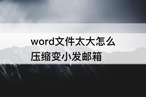 word文件太大怎么压缩变小发邮箱