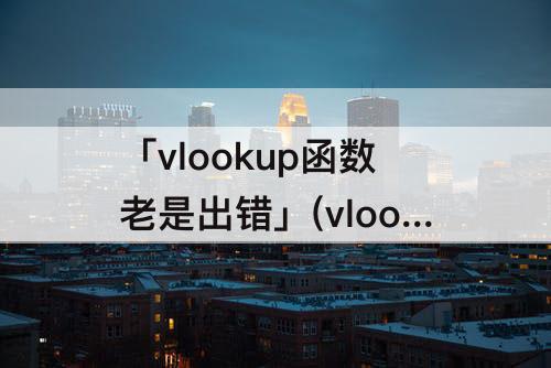 「vlookup函数老是出错」(vlookup函数老是出错显示N/A)