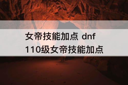 女帝技能加点 dnf110级女帝技能加点