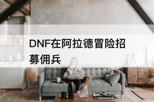 DNF在阿拉德冒险招募佣兵